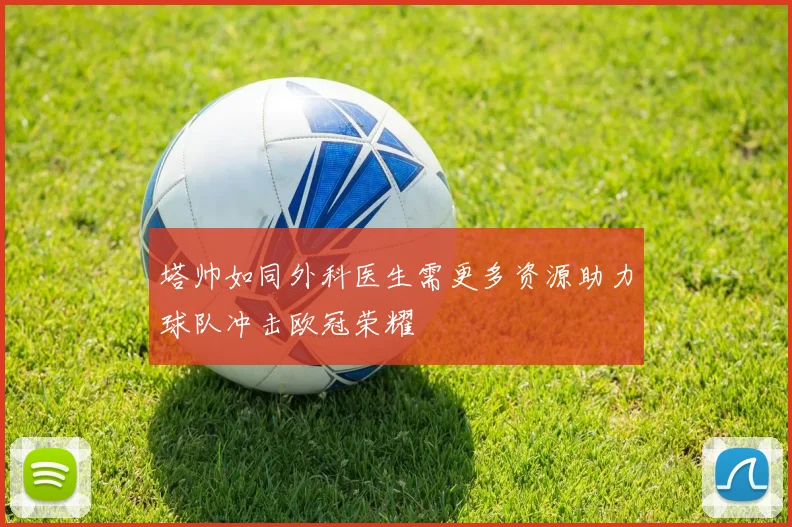 塔帅如同外科医生需更多资源助力球队冲击欧冠荣耀