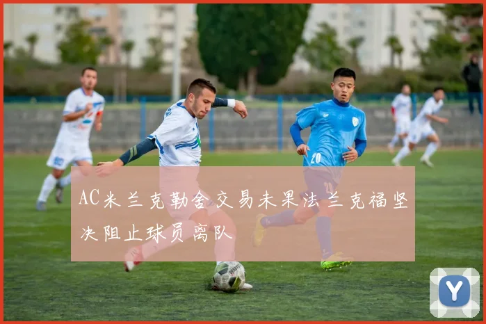 AC米兰克勒舍交易未果法兰克福坚决阻止球员离队