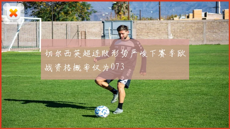 切尔西英超连败形势严峻下赛季欧战资格概率仅为073