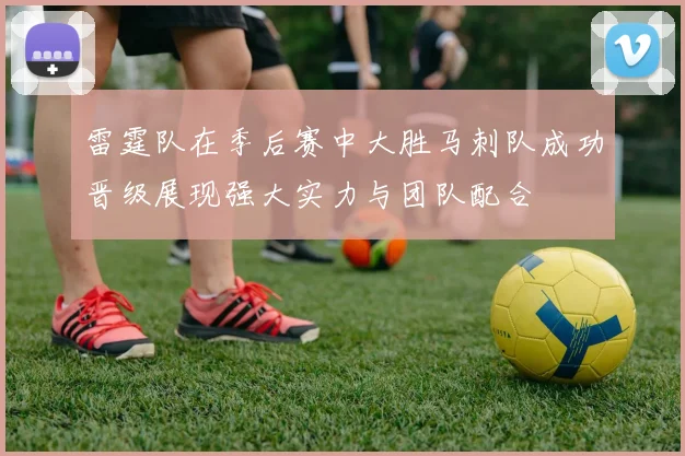 雷霆队在季后赛中大胜马刺队成功晋级展现强大实力与团队配合