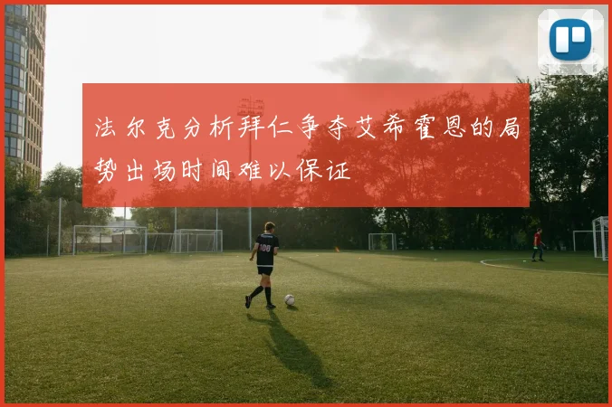 法尔克分析拜仁争夺艾希霍恩的局势出场时间难以保证